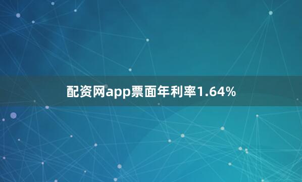 配资网app票面年利率1.64%