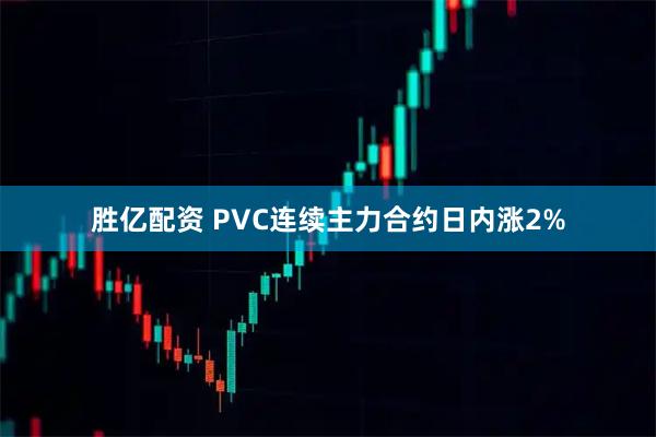 胜亿配资 PVC连续主力合约日内涨2%